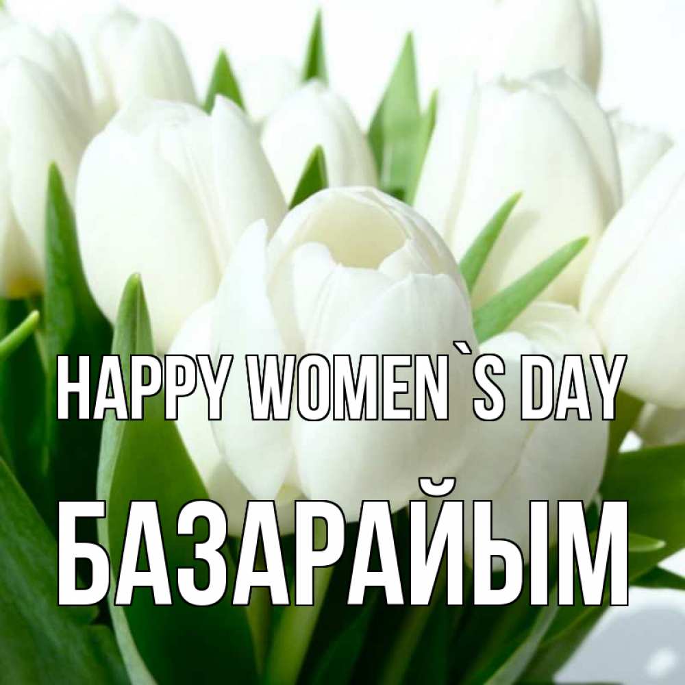 Greetings card с именем, БАЗАРАЙЫМ happy women`s day цветы Greetings with text for free download 